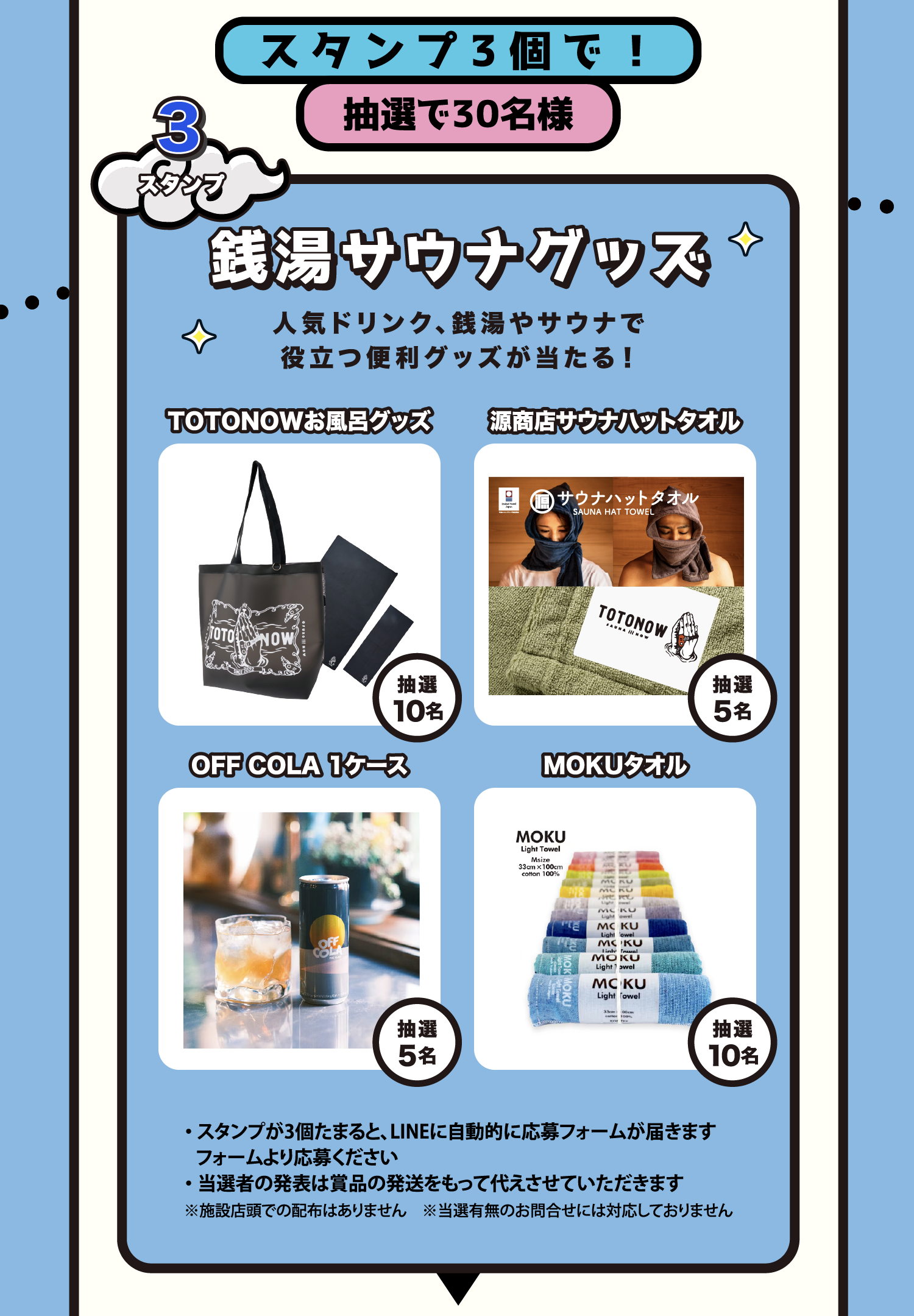 景品 スタンプ3個で抽選30名様 銭湯サウナグッズ スタンプが3個たまるとLINEに自動的に応募フォームが届きます。フォームより応募ください。当選者の発表は賞品の発送をもって代えさせていただきます。※施設店頭での配布はありません ※当選有無のお問合せには対応しておりません