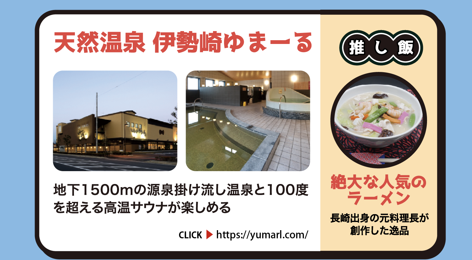 天然温泉 伊勢崎ゆまーる 地下1500mの源泉掛け流し温泉と100度を超える高温サウナが楽しめる 群馬県伊勢崎市太田町1136-9 約750円 CLICK https://yumarl.com/ 推し飯 絶大な人気のラーメン