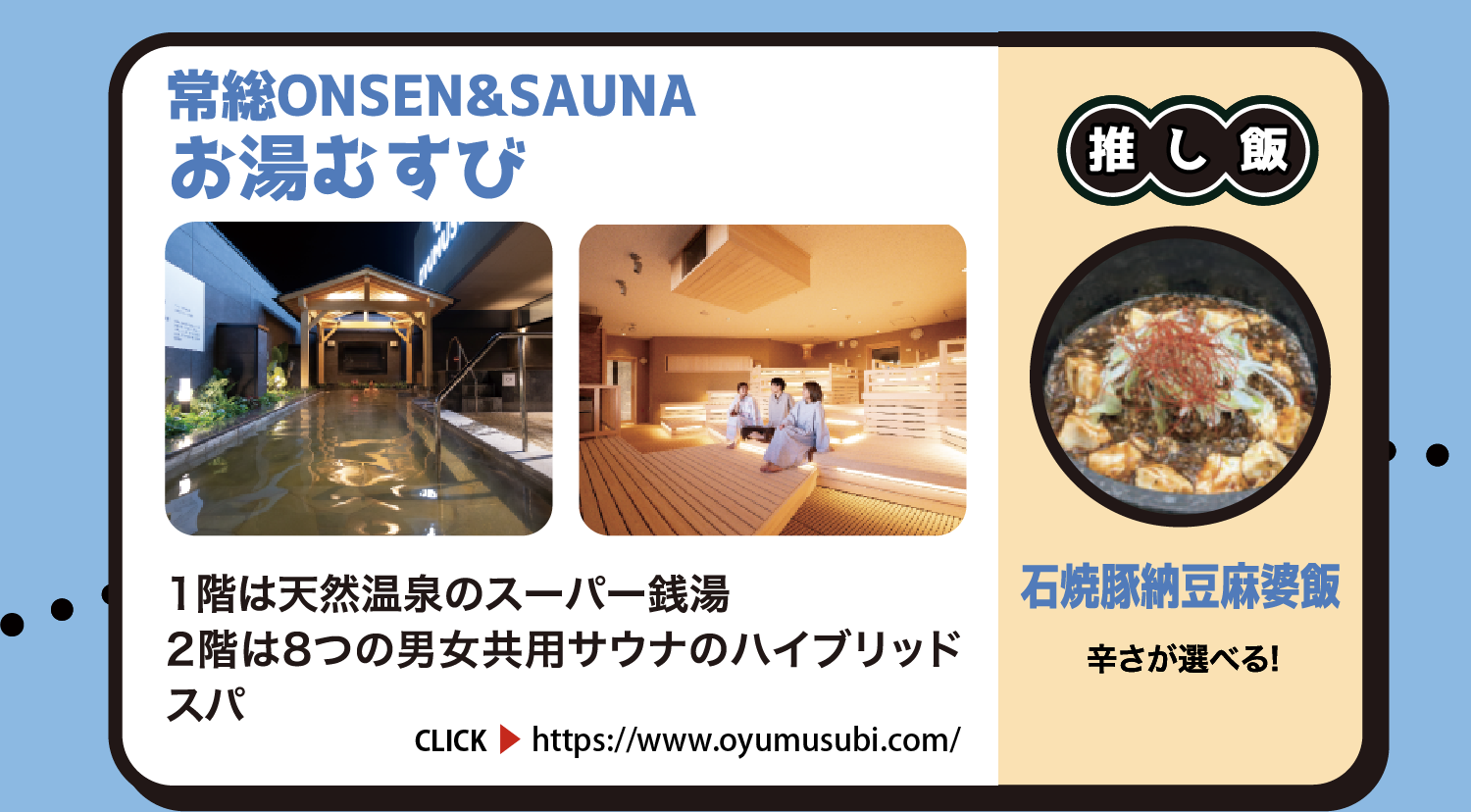 常総ONSEN&SAUNA お湯むすび 1階は天然温泉のスーパー銭湯。2階は8つの男女共用サウナのハイブリッドスパ 茨城県常総市むすびまち3番地 980円 CLICK https://www.oyumusubi.com/ 推し飯 石焼豚納豆麻婆飯