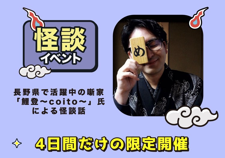 怪談イベント。長野県で活躍中の噺家「鯉登〜coito〜」氏による怪談話。4日間だけの限定開催。