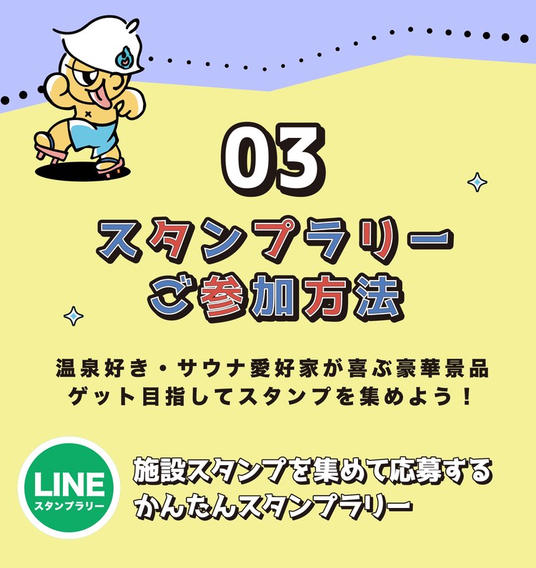 03 スタンプラリーご参加方法。温泉好き・サウナ愛好家が喜ぶ豪華景品ゲット目指してスタンプを集めよう！LINEスタンプラリー：施設スタンプを集めて応募するかんたんスタンプラリー。