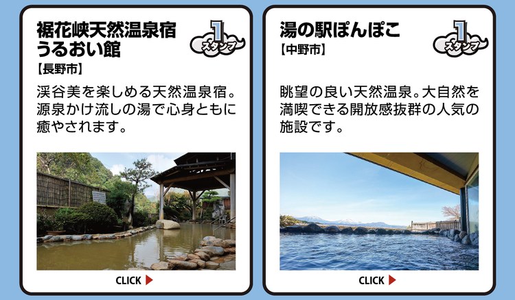 裾花峡天然温泉宿 うるおい館【長野市】スタンプ1個。渓谷美を楽しめる天然温泉宿。源泉かけ流しの湯で心身ともに癒やされます。 ／ 湯の駅ぽんぽこ【中野市】スタンプ1個。眺望の良い天然温泉。大自然を満喫できる開放感抜群の人気の施設です。