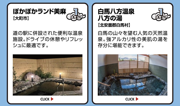 ぽかぽかランド美麻【大町市】スタンプ1個。道の駅に併設された便利な温泉施設。ドライブの休憩やリフレッシュに最適です。 ／ 白馬八方温泉 八方の湯【北安曇郡白馬村】スタンプ1個。白馬の山々を望む人気の天然温泉。強アルカリ性の美肌の湯を存分に堪能できます。