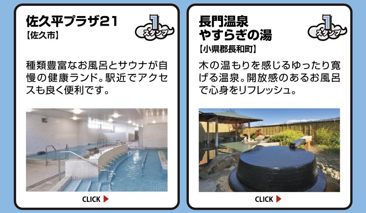 佐久平プラザ21【佐久市】スタンプ1個。種類豊富なお風呂とサウナが自慢の健康ランド。駅近でアクセスも良く便利です。 ／ 長門温泉 やすらぎの湯【小県郡長和町】スタンプ1個。木の温もりを感じるゆったり寛げる温泉。開放感のあるお風呂で心身をリフレッシュ。